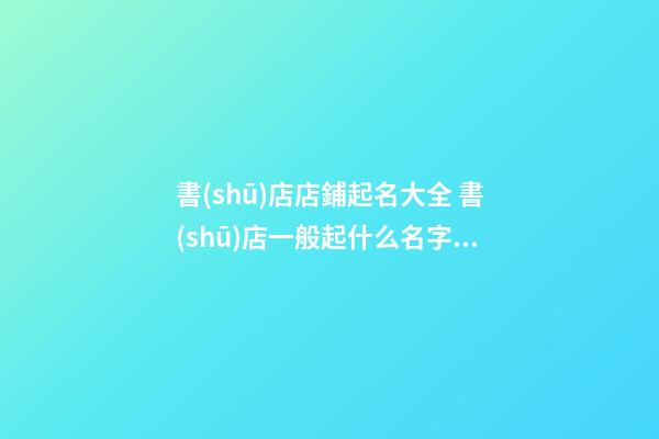 書(shū)店店鋪起名大全 書(shū)店一般起什么名字好-第1張-店鋪起名-玄機(jī)派